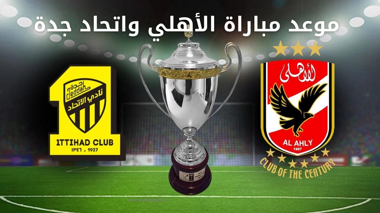 موعد مباراة الأهلي والاتحاد اليوم في ربع نهائي كأس العالم للأندية 2023 والقنوات الناقلة للقاء 5 موعد مباراة الأهلي والاتحاد اليوم في ربع نهائي كأس العالم للأندية 2023 والقنوات الناقلة للقاء