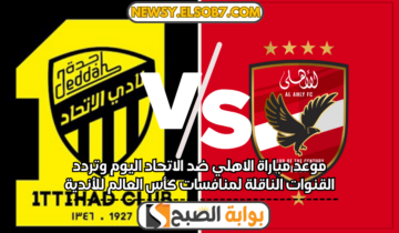 موعد مباراة الاهلي ضد الاتحاد اليوم وتردد القنوات الناقلة لمنافسات كأس العالم للأندية