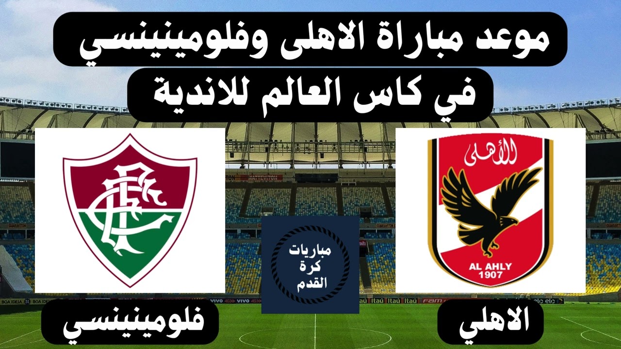 موعد مباراة الأهلي ضد فلومينينسي في الدور قبل النهائي من كأس العالم للأندية ٢٠٢٣ والقنوات الناقلة