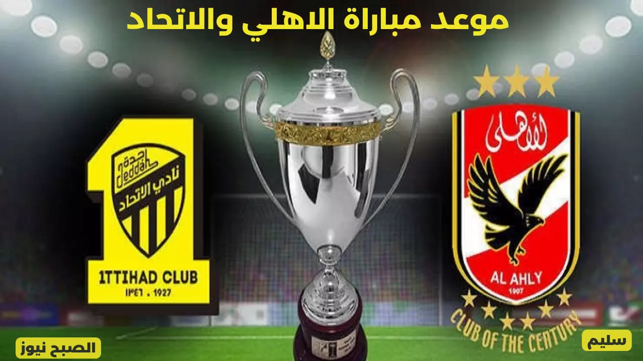 كلاسيكو العرب.. موعد المواجهة المنتظرة مباراة الاهلي والاتحاد في دور ربع نهائي كاس العالم للأندية 2023 والقنوات الناقلة