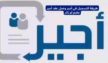 طريقة التسجيل في منصة أجير وخطوات الحصول علي عقد عمل 1445