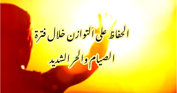 خبراء التغذية: كيف تحافظ على توازنك أثناء الصيام في نهار رمضان؟!! 6 خبراء التغذية: كيف تحافظ على توازنك أثناء الصيام في نهار رمضان؟!!