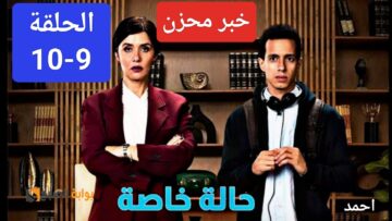 “خبر محزن”.. مسلسل حالة خاصة الحلقة 9 و10 والشركة المنتجة للمسلسل تفاجئ الجماهير والمتابعين