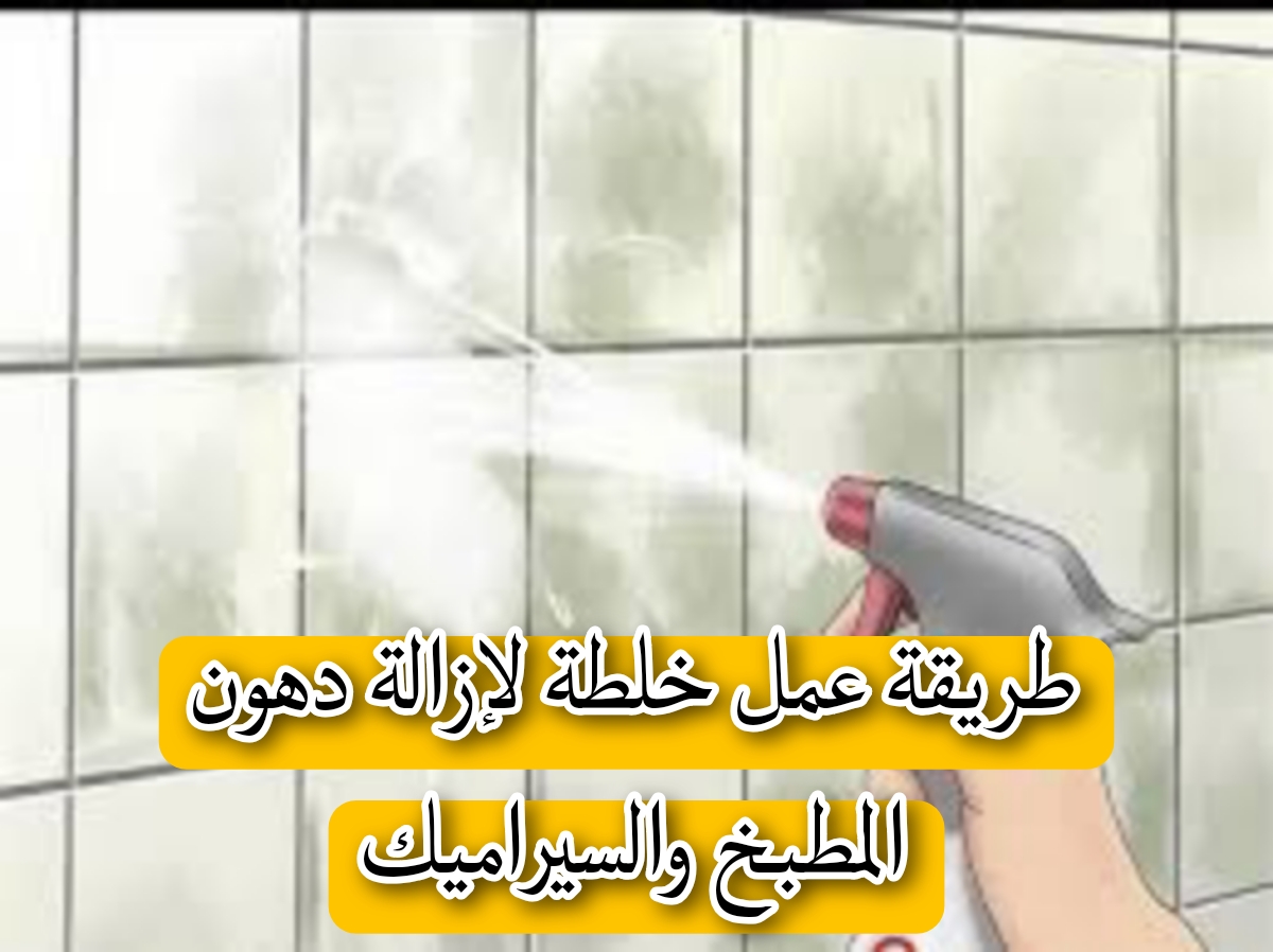 هتقضي على دهون السنين.. طريقة عمل خلطة لإزالة دهون المطبخ والسيراميك