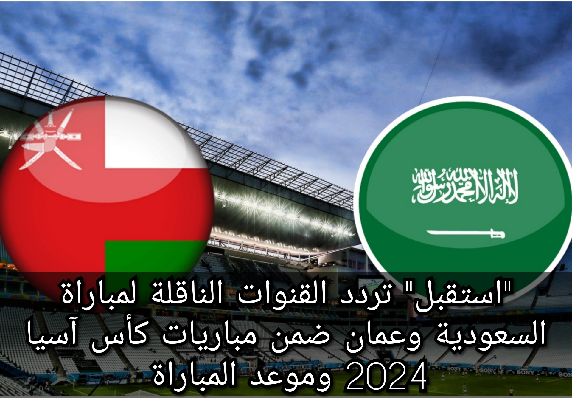"استقبل" تردد القنوات الناقلة لمباراة السعودية وعمان ضمن مباريات كأس آسيا 2024 وموعد المباراة 5 “استقبل” تردد القنوات الناقلة لمباراة السعودية وعمان ضمن مباريات كأس آسيا 2024 وموعد المباراة