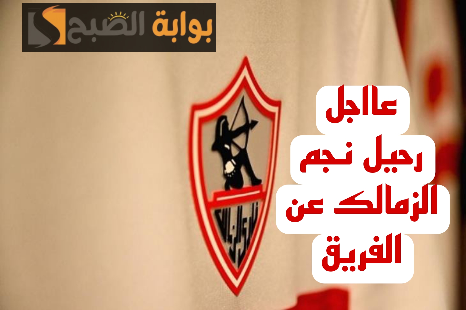عااجل:مفاجأة مدوية بشأن رحيل نجم الزمالك عن القلعة البيضاء!! 5 عااجل:مفاجأة مدوية بشأن رحيل نجم الزمالك عن القلعة البيضاء!!