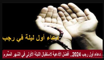 TODAY “دعاء أول رجب 2024” الأدعية المستجابة في أول ليالي الشهر اعرف دعاءه والتهنئة ببدايته