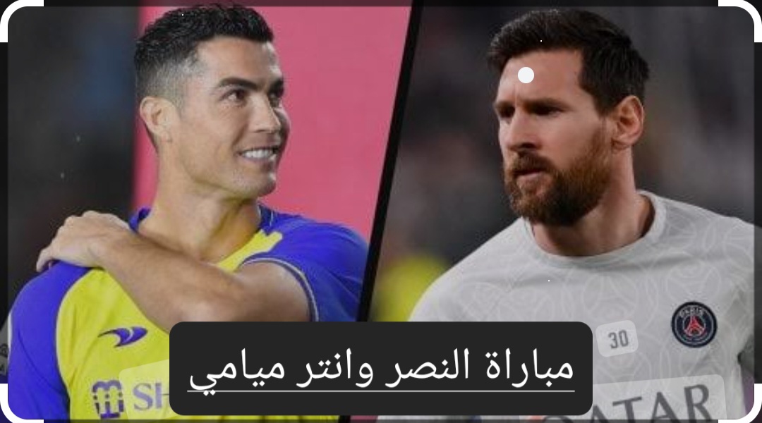 لقاء الأساطير ميسي ورونالدو.. موعد مباراة النصر وانتر ميامي والتشكيل المتوقع والقنوات الناقلة 5 لقاء الأساطير ميسي ورونالدو.. موعد مباراة النصر وانتر ميامي والتشكيل المتوقع والقنوات الناقلة