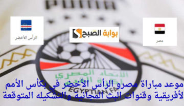 موعد مباراة مصر والرأس الأخضر في مواجهه نارية بكأس الأمم الأفريقية