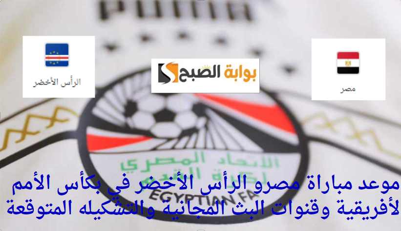 موعد مباراة مصر والرأس الأخضر في مواجهه نارية بكأس الأمم الأفريقية 5 موعد مباراة مصر والرأس الأخضر في مواجهه نارية بكأس الأمم الأفريقية