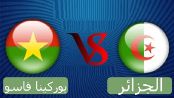 موعد مباراة الجزائر وبوركينافاسو في كأس أفريقيا والقنوات الناقلة والتشكيل المتوقع