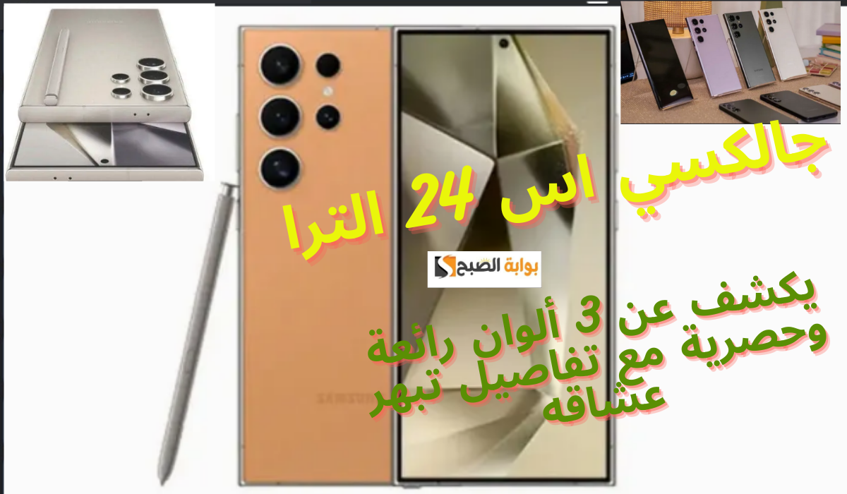 جالكسي اس 24 الترا يكشف عن 3 ألوان رائعة وحصرية مع تفاصيل تبهر عشاقه