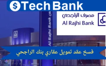كيفية فسخ عقد تمويل عقاري بنك الراجحي وما الشروط المطلوبة 1445