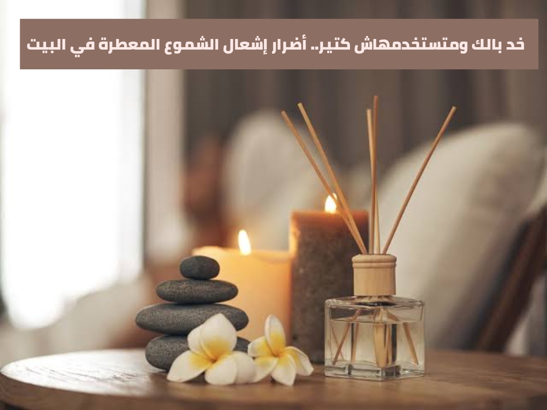 خد بالك ومتستخدمهاش كتير.. أضرار إشعال الشموع المعطرة في البيت
