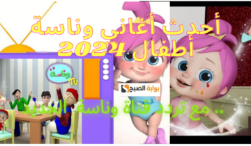 أحدث أغاني وناسة أطفال 2024 .. اكتشف المرح والتعلم بجودة عالية مع تردد القناة الجديد