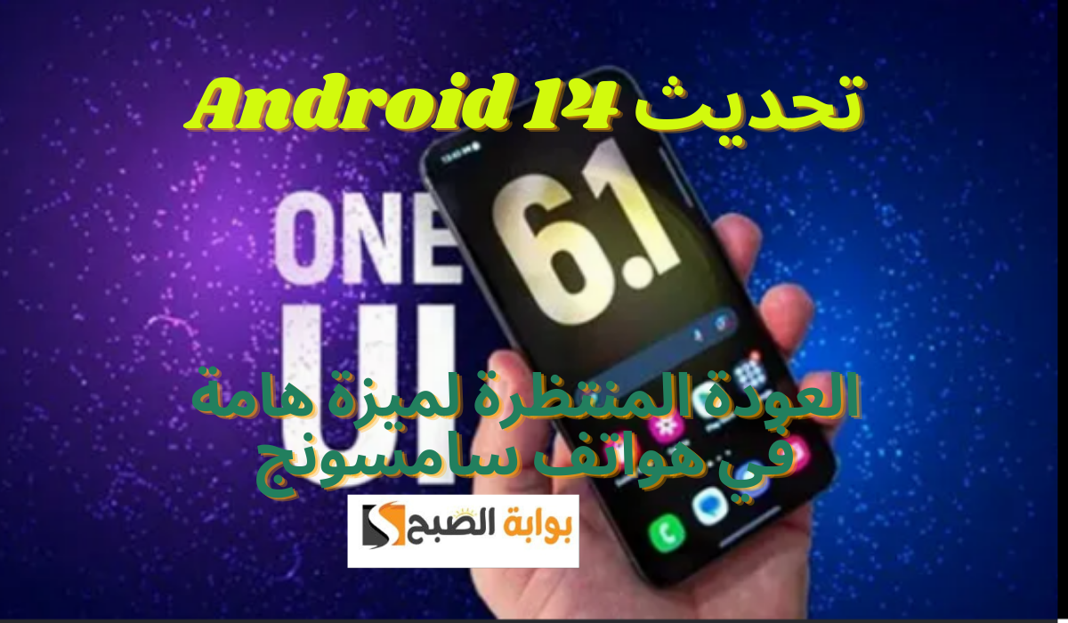تحديث Android 14..العودة المنتظرة لميزة هامة في هواتف سامسونج