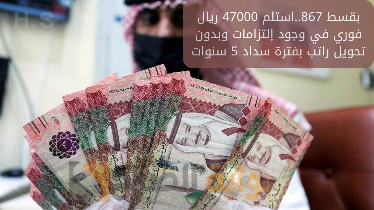 بقسط 867..استلم 47000 ريال فوري في وجود إلتزامات وبدون تحويل راتب بفترة سداد 5 سنوات