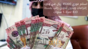 استلم فوري 45000 ريال في وجود إلتزامات وبدون تحويل راتب بقسط 833 لمدة 5 سنوات