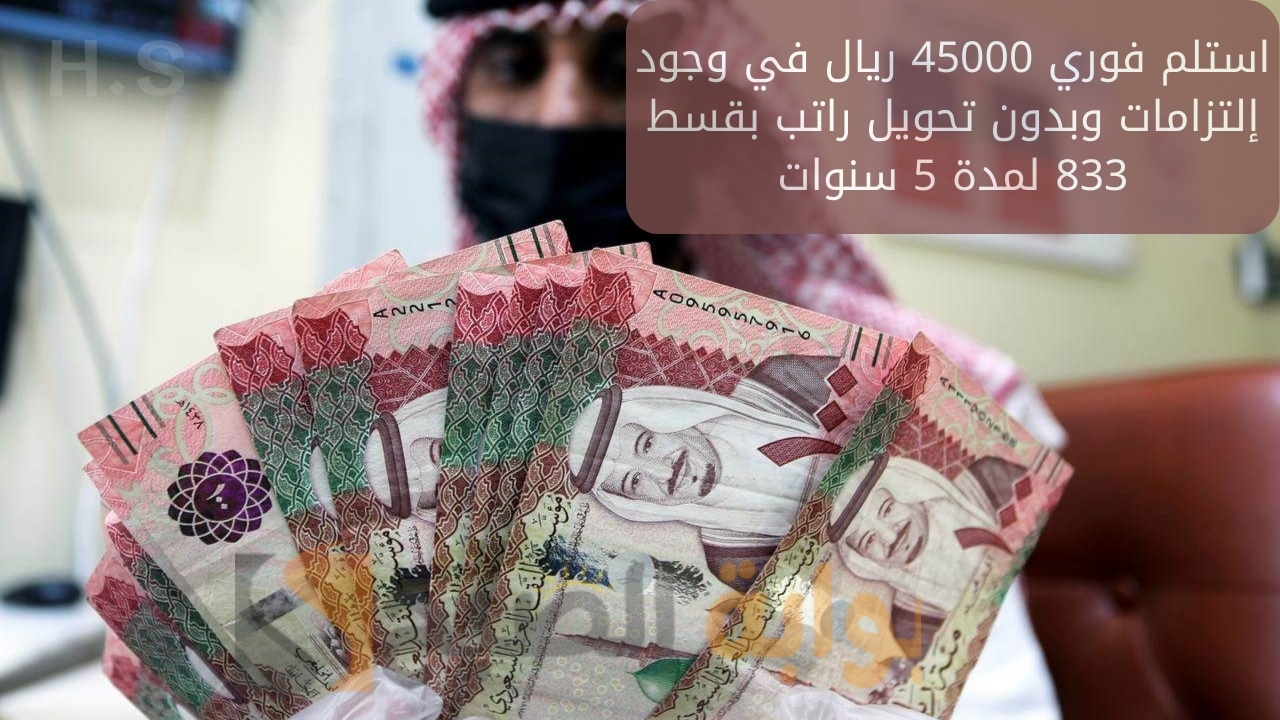 استلم فوري 45000 ريال في وجود إلتزامات وبدون تحويل راتب بقسط 833 لمدة 5 سنوات