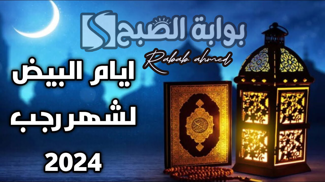 موعد الأيام البيض في شهر رجب 2024 وفضل صيامها عند الله عز وجل 5 موعد الأيام البيض في شهر رجب 2024 وفضل صيامها عند الله عز وجل