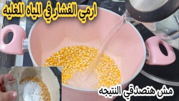 اختراع عبقري.. ارمي الفشار في الميه المغلية وشوفي هيحصل ايه ندمت ان معرفتهاش من زمان مش هتبطلى تعمليه