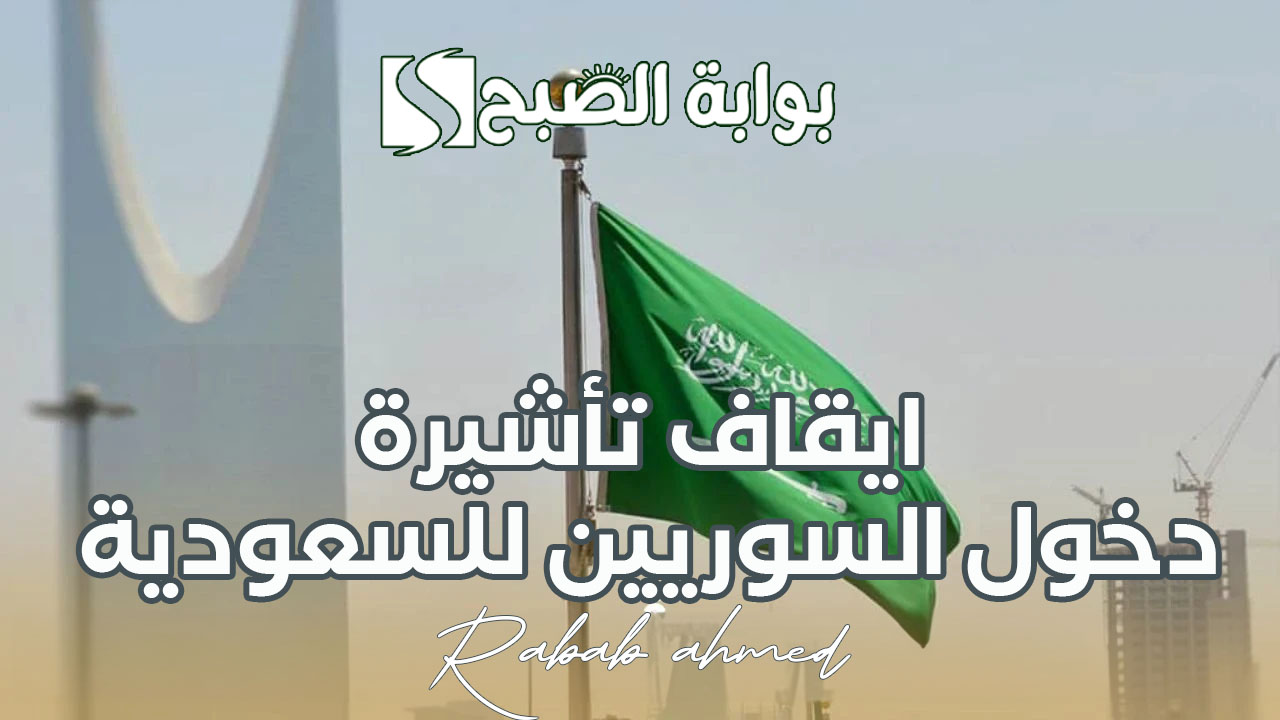 “مجددًا”.. ايقاف تأشيرة دخول السوريين للسعودية 2024 ما هو السبب واستثناءات هذا القرار