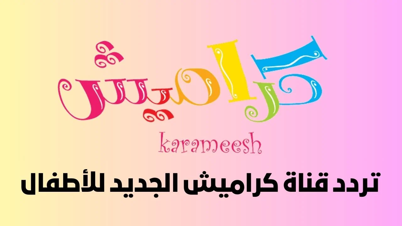 نزليها وفرحيهم .. تردد قناة كراميش للأطفال 2024 لأروع الأناشيد والأغاني التعليمية المميزة
