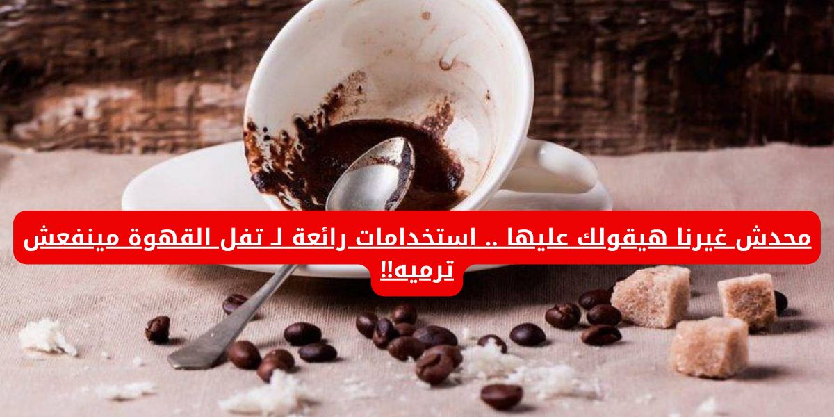 سر متقوليش عليه لحد.. استخدامات رائعة لـ تفل القهوة .. ضاع عمرك وانت بترميه!! 5 سر متقوليش عليه لحد.. استخدامات رائعة لـ تفل القهوة .. ضاع عمرك وانت بترميه!!