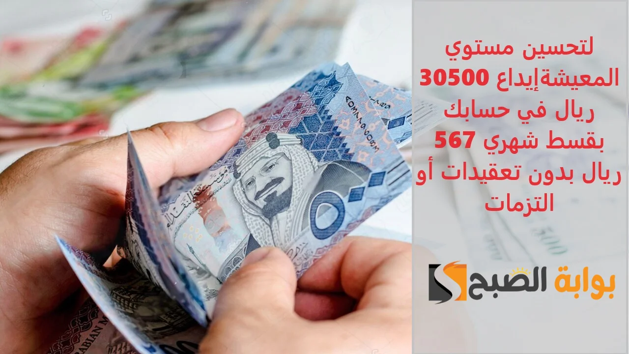 "لتحسين مستوي المعيشة"إيداع 30500 ريال في حسابك بقسط شهري 567 ريال بدون تعقيدات أو التزمات 6 “لتحسين مستوي المعيشة”إيداع 30500 ريال في حسابك بقسط شهري 567 ريال بدون تعقيدات أو التزمات