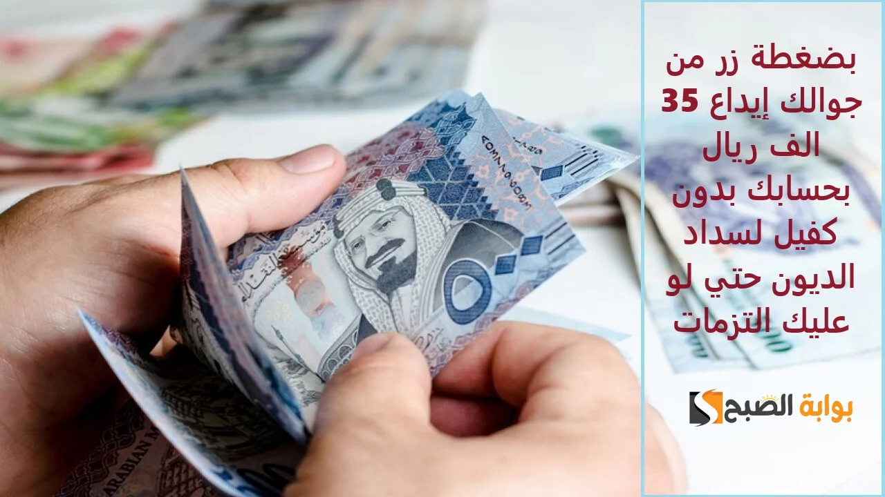"بضغطة زر من جوالك" إيداع 35 الف ريال بحسابك بدون كفيل لسداد الديون حتي لو عليك التزمات 5 “بضغطة زر من جوالك” إيداع 35 الف ريال بحسابك بدون كفيل لسداد الديون حتي لو عليك التزمات