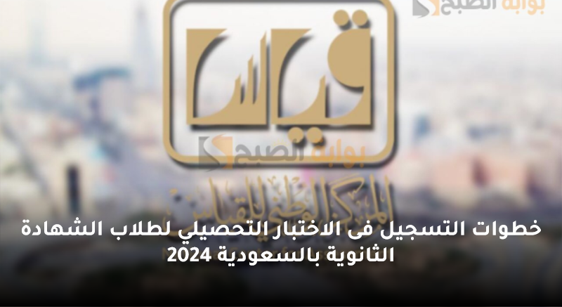 خطوات التسجيل فى الاختبار التحصيلي لطلاب الشهادة الثانوية بالسعودية 2024 5 خطوات التسجيل فى الاختبار التحصيلي لطلاب الشهادة الثانوية بالسعودية 2024