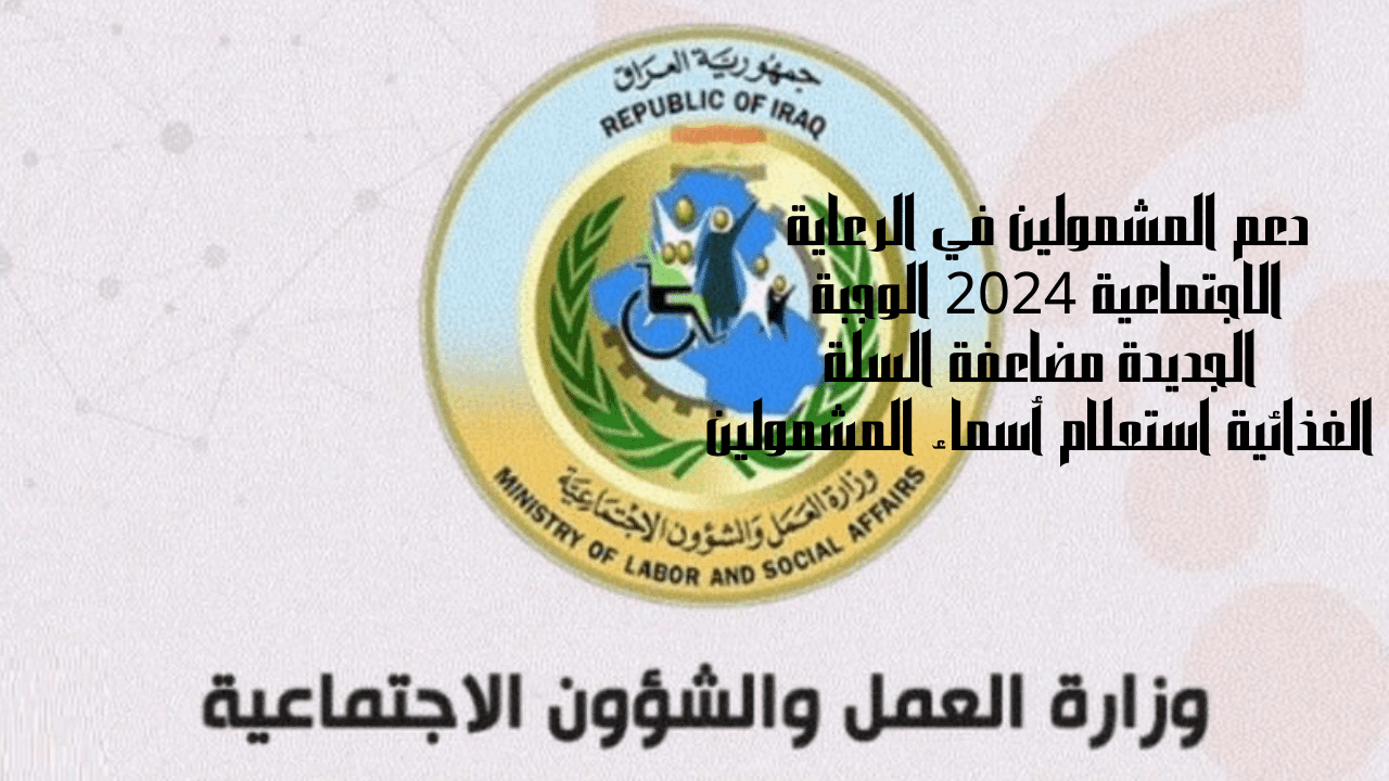 دعم المشمولين في الرعاية الاجتماعية 2024 الوجبة الجديدة مضاعفة السلة الغذائية استعلام الاسماء
