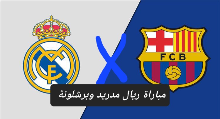 الكلاسيكو المنتظر .. تعرف على القنوات الناقة لمباراة ريال مدريد وبرشلونة والموعد والمعلق وحكم المباراة