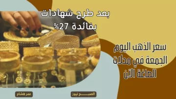 بعد طرح شهادات بفائدة 27%.. ما هو سعر الذهب اليوم الجمعة 5 يناير 2024 في الصاغة الآن وعيار 21 مفاجأة؟