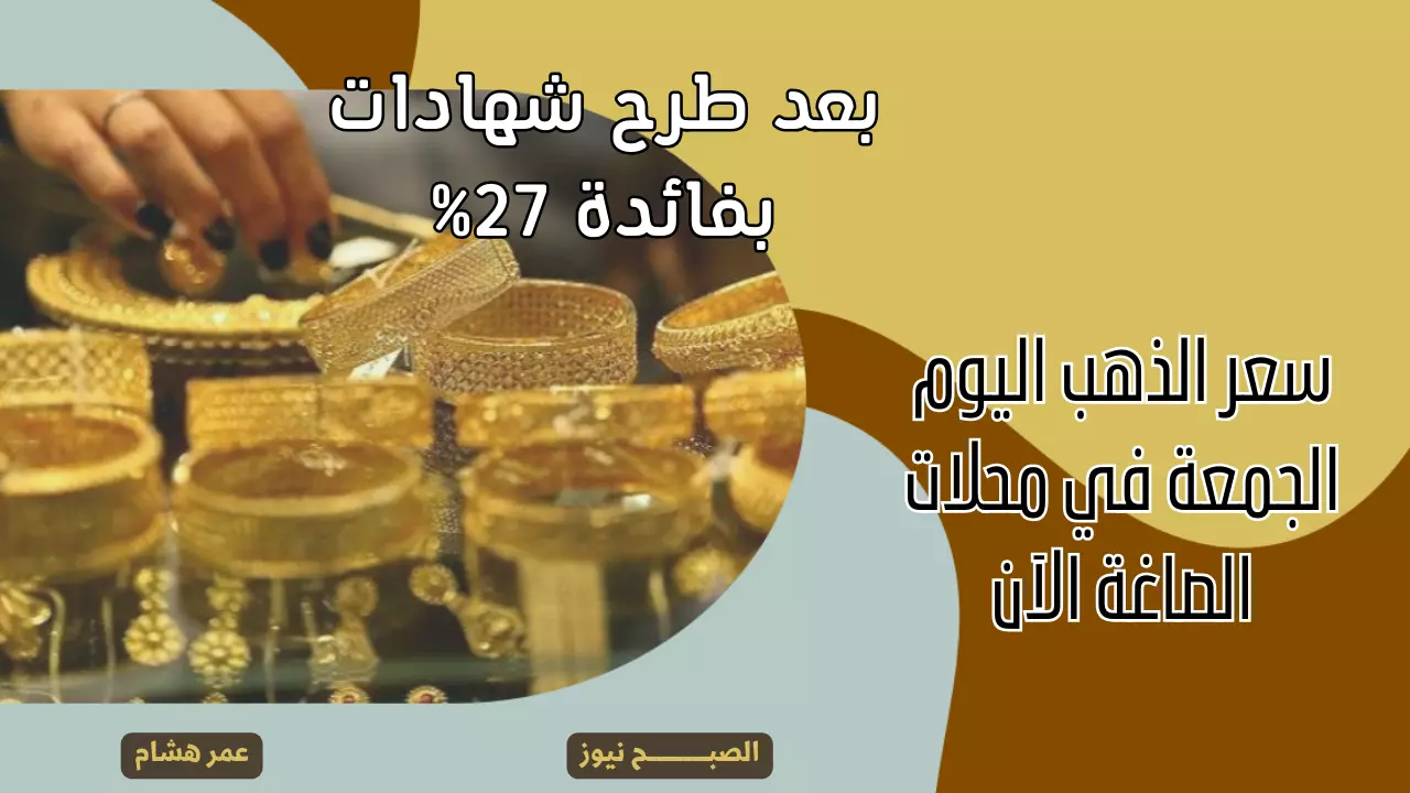 بعد طرح شهادات بفائدة 27%.. ما هو سعر الذهب اليوم الجمعة 5 يناير 2024 في الصاغة الآن وعيار 21 مفاجأة؟ 5 بعد طرح شهادات بفائدة 27%.. ما هو سعر الذهب اليوم الجمعة 5 يناير 2024 في الصاغة الآن وعيار 21 مفاجأة؟
