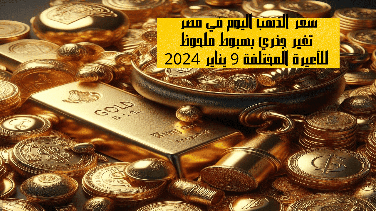 سعر الذهب اليوم في مصر تغير جذري بهبوط ملحوظ للأعيرة المختلفة 9 يناير 2024