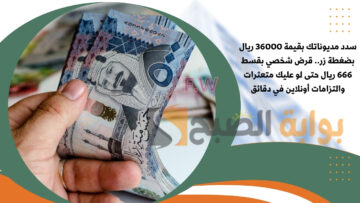 سدد مديوناتك بقيمة 36000 ريال بضغطة زر.. قرض شخصي بقسط 666 ريال حتى لو عليك متعثرات والتزامات أونلاين في دقائق