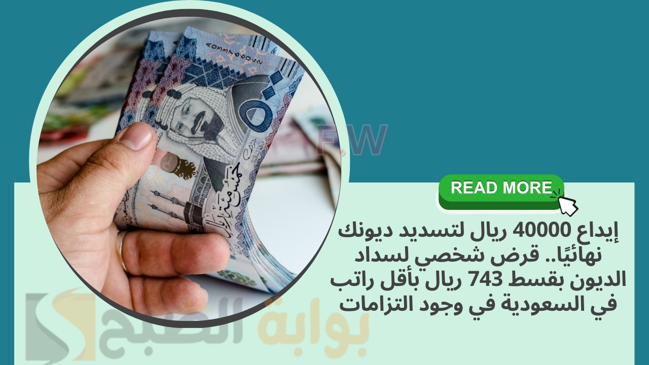 إيداع 40000 ريال لتسديد ديونك نهائيًا.. قرض شخصي لسداد الديون بقسط 743 ريال بأقل راتب في السعودية في وجود التزامات