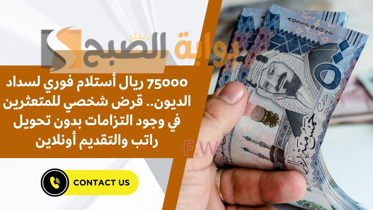 75000 ريال أستلام فوري لسداد الديون.. قرض شخصي للمتعثرين في وجود التزامات بدون تحويل راتب والتقديم أونلاين 5 75000 ريال أستلام فوري لسداد الديون.. قرض شخصي للمتعثرين في وجود التزامات بدون تحويل راتب والتقديم أونلاين