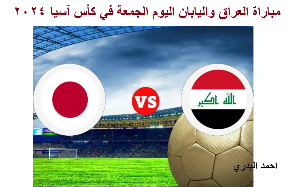 تفاصيل مباراة العراق واليابان اليوم الجمعة في كأس آسيا 2024 -الموعد والقنوات الناقلة-
