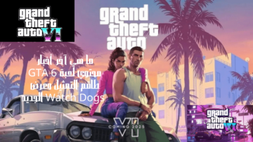 ما هي آخر أخبار محتوي لعبة GTA 6 طاقم التمثيل وعرض Watch Dogs الجديد
