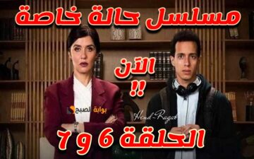 «بجودة HD».. تابع موعد عرض مسلسل حالة خاصة الحلقة 5 و 6 القادمة والقنوات الناقلة لها