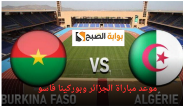 موعد مباراة الجزائر وبوركينا فاسو مواجهة حاسمة في كأس الأمم الأفريقية