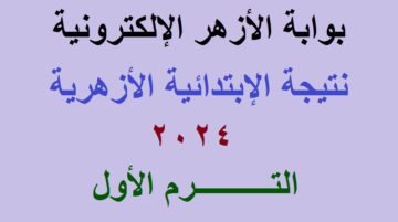 بوابة الأزهر الإلكترونية .. لينك استعلام نتيجة الشهادة الابتدائية الأزهرية 2024 الترم الأول جميع المحافظات برقم الجلوس