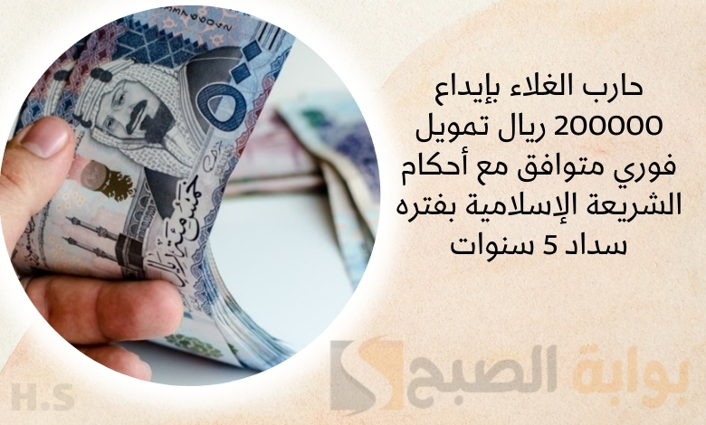 حارب الغلاء بإيداع 200000 ريال تمويل فوري متوافق مع أحكام الشريعة الإسلامية بفتره سداد 5 سنوات 5 حارب الغلاء بإيداع 200000 ريال تمويل فوري متوافق مع أحكام الشريعة الإسلامية بفتره سداد 5 سنوات