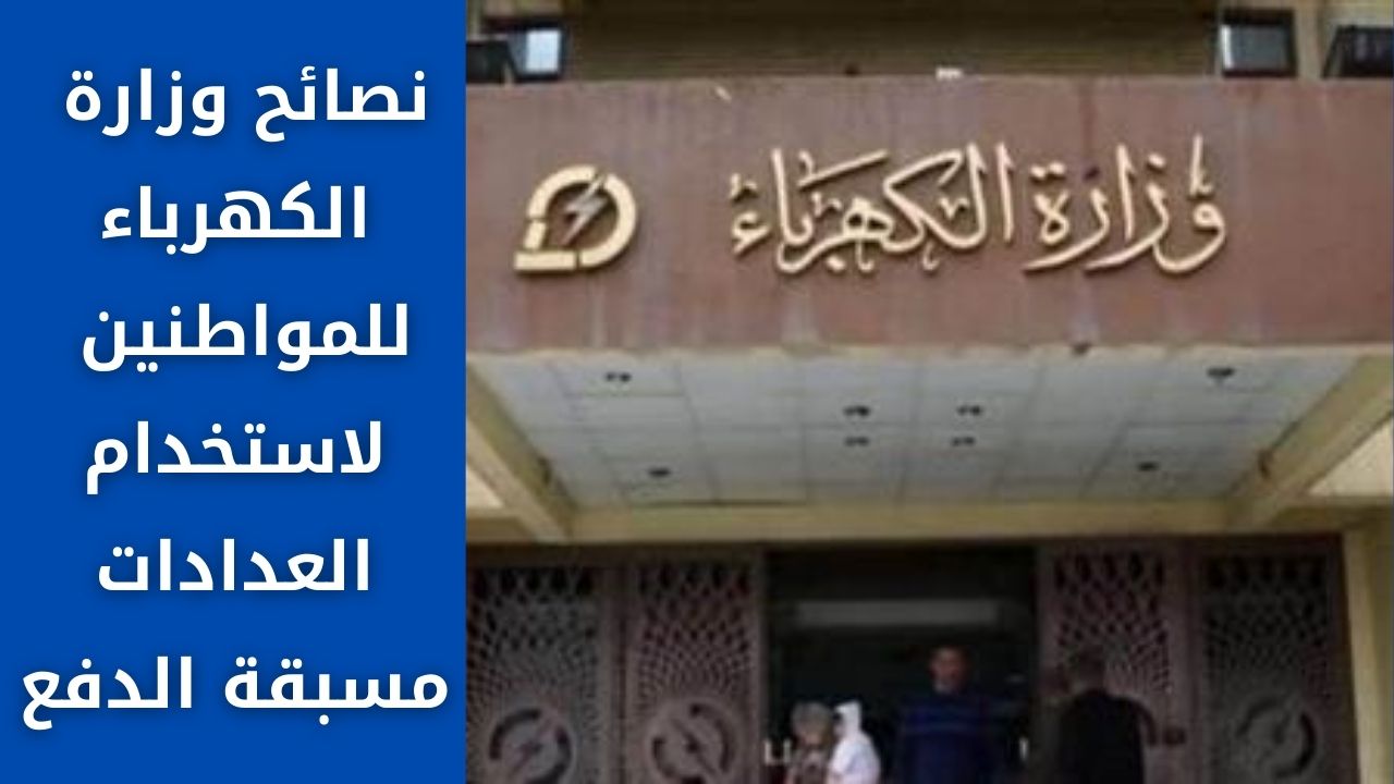 نصائح وزارة الكهرباء للمواطنين لاستخدام العدادات مسبقة الدفع للحماية من سرقة التيار