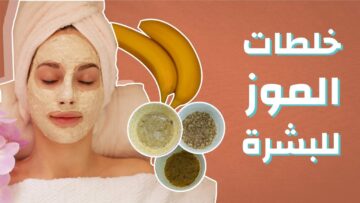 خلي بشرتك مشرقة وتشع جمالًا بوصفات الموز لترطيب وتفتيح البشرة