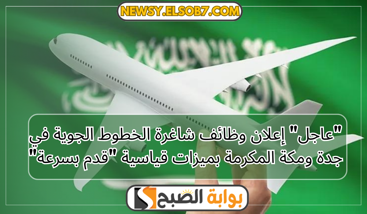 “عاجل” إعلان وظائف شاغرة الخطوط الجوية في جدة ومكة المكرمة بميزات قياسية “قدم بسرعة”