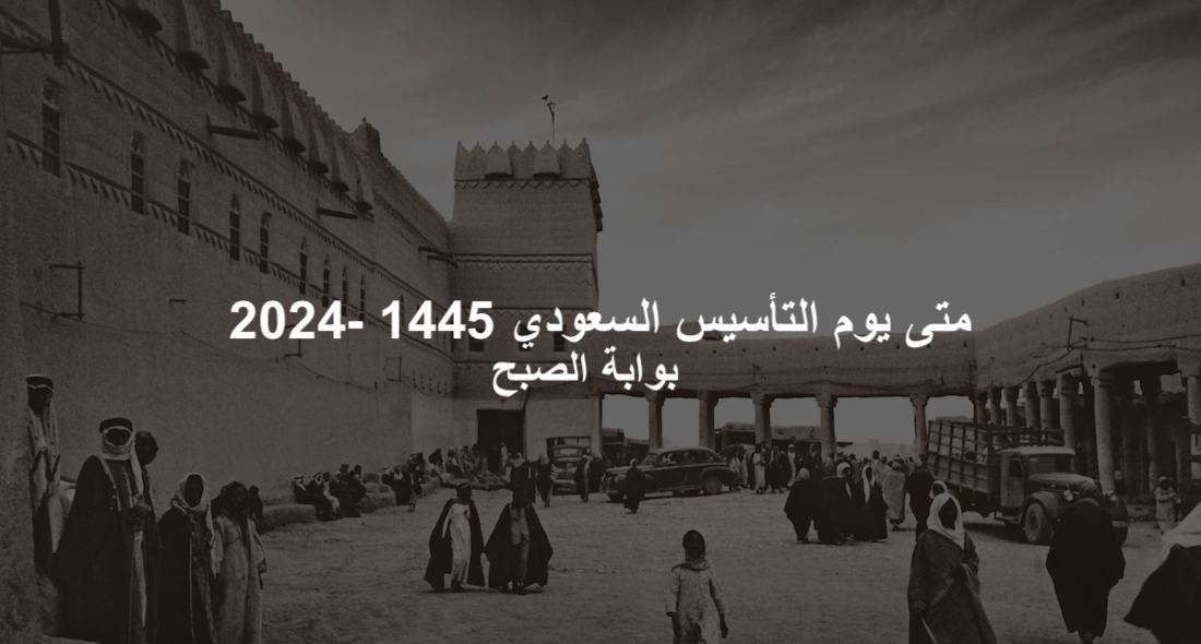 متى يوم التأسيس 1445 – 2024 الإجازة الرسمية القادمة في السعودية