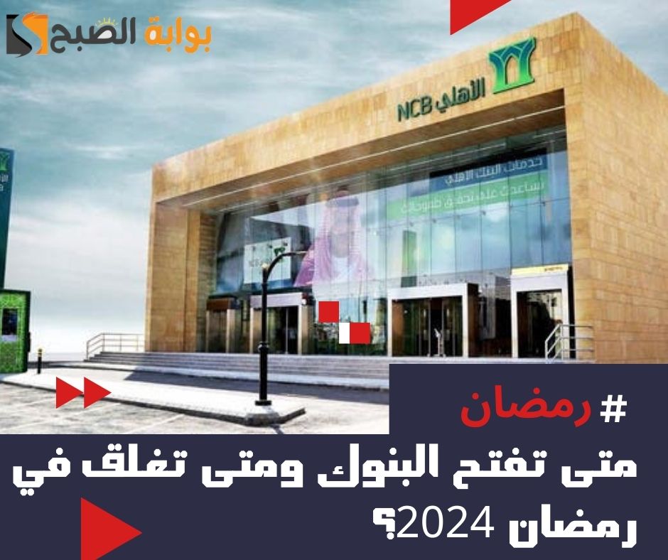 متى تفتح البنوك ومتى تغلق في رمضان 1445 - 2024 7 متى تفتح البنوك ومتى تغلق في رمضان 1445 – 2024
